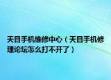 天目手机维修中心（天目手机修理论坛怎么打不开了）