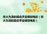 佟大为演的狙击手是哪部电影（佟大为演的狙击手是哪部电影）