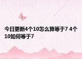 今日更新4个10怎么算等于7 4个10如何等于7