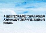 今日更新用公积金贷款买房子找不到担保人有别的途径可以解决吗可以找担保公司吗请详解