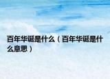 百年华诞是什么（百年华诞是什么意思）