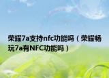 荣耀7a支持nfc功能吗（荣耀畅玩7a有NFC功能吗）