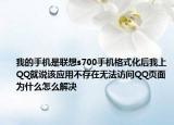 我的手机是联想s700手机格式化后我上QQ就说该应用不存在无法访问QQ页面为什么怎么解决