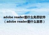 adobe reader是什么免费软件（adobe reader是什么意思）