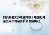 网页开的太多电脑死机（电脑打开某些网页就会死机怎么解决?）