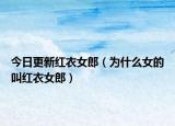 今日更新红衣女郎（为什么女的叫红衣女郎）