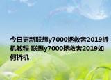 今日更新联想y7000拯救者2019拆机教程 联想y7000拯救者2019如何拆机
