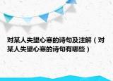 对某人失望心寒的诗句及注解（对某人失望心寒的诗句有哪些）