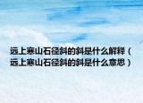 远上寒山石径斜的斜是什么解释（远上寒山石径斜的斜是什么意思）