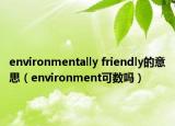 environmentally friendly的意思（environment可数吗）