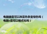 电脑磁盘可以改蓝色条变绿色吗（电脑c盘可以格式化吗）
