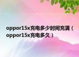 oppor15x充电多少时间充满（oppor15x充电多久）