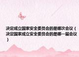 决定成立国家安全委员会的是哪次会议（决定国家成立安全委员会的是哪一届会议）