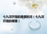 七九河开指的是哪的河（七九河开指的哪里）