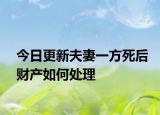 今日更新夫妻一方死后财产如何处理