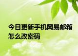 今日更新手机网易邮箱怎么改密码