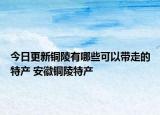 今日更新铜陵有哪些可以带走的特产 安徽铜陵特产