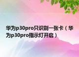 华为p30pro只识别一张卡（华为p30pro指示灯开启）