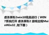 虐杀原形2win10完美运行（WIN 7系统打开 虐杀原形2 游戏出现MainWin32 ,如下图）
