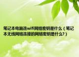 笔记本电脑连wifi网络密钥是什么（笔记本无线网络连接的网络密钥是什么?）