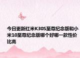 今日更新红米K30S至尊纪念版和小米10至尊纪念版哪个好哪一款性价比高