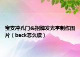 宝安冲孔门头招牌发光字制作图片（back怎么读）
