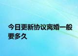 今日更新协议离婚一般要多久