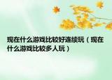 现在什么游戏比较好连续玩（现在什么游戏比较多人玩）