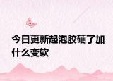 今日更新起泡胶硬了加什么变软