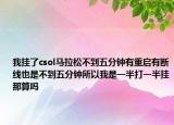 我挂了csol马拉松不到五分钟有重启有断线也是不到五分钟所以我是一半打一半挂那算吗