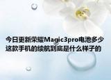 今日更新荣耀Magic3pro电池多少这款手机的续航到底是什么样子的