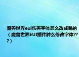 魔兽世界eui伤害字体怎么改成跳的（魔兽世界EUI插件肿么修改字体???）