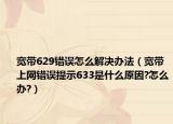 宽带629错误怎么解决办法（宽带上网错误提示633是什么原因?怎么办?）