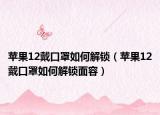 苹果12戴口罩如何解锁（苹果12戴口罩如何解锁面容）