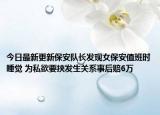 今日最新更新保安队长发现女保安值班时睡觉 为私欲要挟发生关系事后赔6万