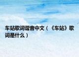 车站歌词谐音中文（《车站》歌词是什么）