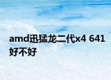 amd迅猛龙二代x4 641好不好