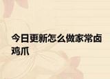 今日更新怎么做家常卤鸡爪