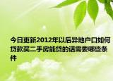 今日更新2012年以后异地户口如何贷款买二手房能贷的话需要哪些条件