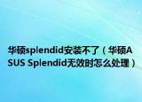 华硕splendid安装不了（华硕ASUS Splendid无效时怎么处理）