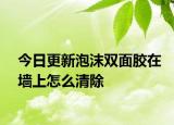 今日更新泡沫双面胶在墙上怎么清除