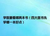 学医要看哪两本书（四大医书先学哪一本好点）