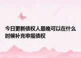 今日更新债权人最晚可以在什么时候补充申报债权