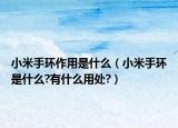 小米手环作用是什么（小米手环是什么?有什么用处?）