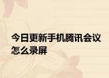 今日更新手机腾讯会议怎么录屏