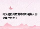 开火是指开启发动机吗视频（开火是什么字）