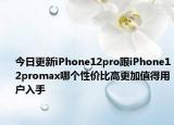 今日更新iPhone12pro跟iPhone12promax哪个性价比高更加值得用户入手