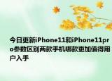 今日更新iPhone11和iPhone11pro参数区别两款手机哪款更加值得用户入手