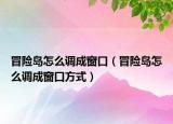 冒险岛怎么调成窗口（冒险岛怎么调成窗口方式）