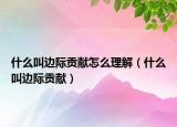 什么叫边际贡献怎么理解（什么叫边际贡献）